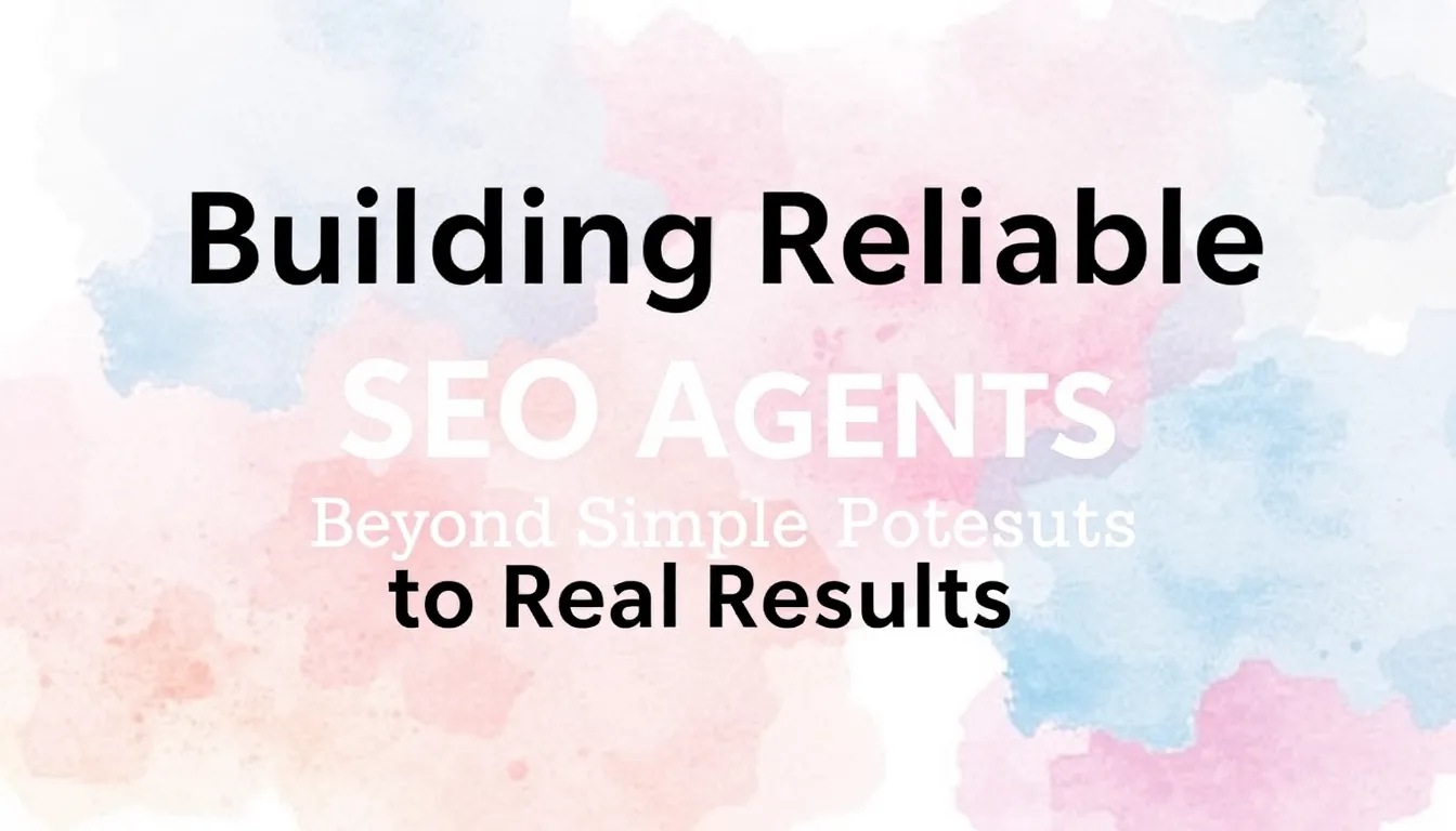 BUILDING RELIABLE SEO AGENTS: BEYOND SIMPLE PROMPTS TO REAL RESULTS