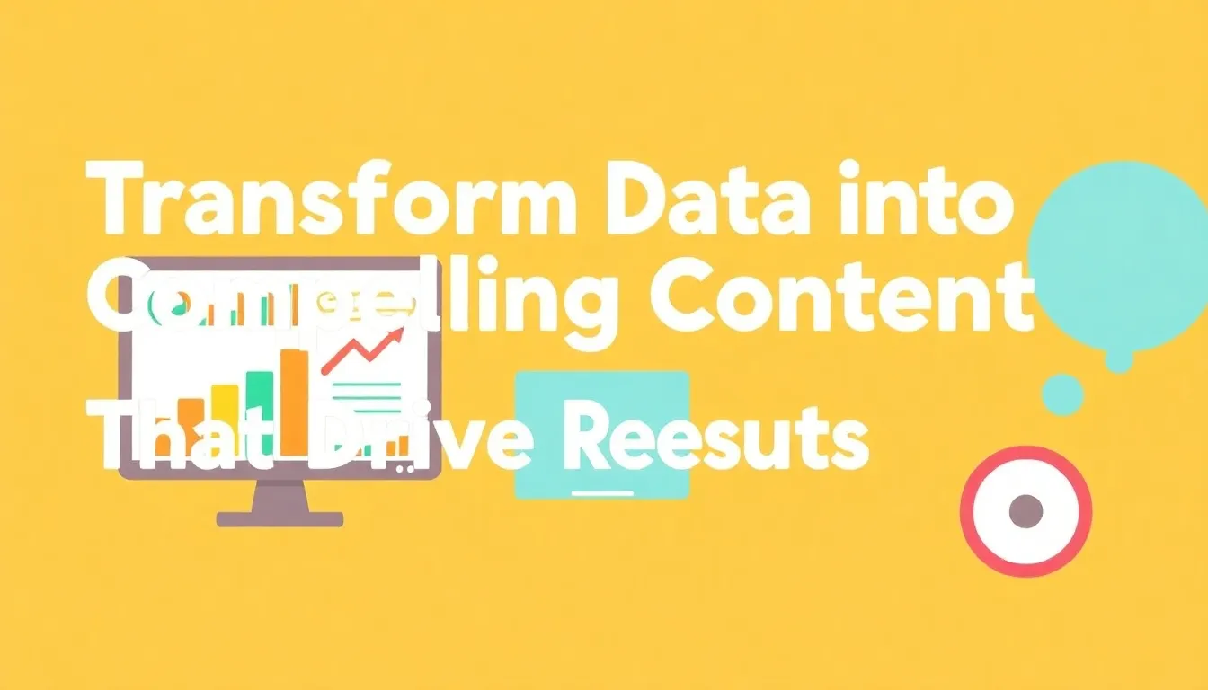 TRANSFORM DATA INTO COMPELLING CONTENT THAT DRIVES REAL RESULTS